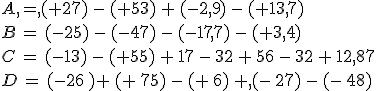 A = (+27) - (+53) + (-2,9) - (+13,7)\\B = (-25) - (-47) - (-17,7) - (+3,4)\\C = (-13) - (+55) + 17 - 32 + 56 - 32 + 12,87\\D = (-26 )+ (+ 75) - (+ 6) + (- 27) - (- 48)